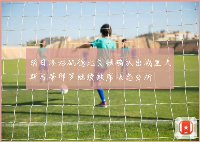 明日洛杉矶德比艾顿确认出战里夫斯与蒂耶罗继续缺席状态分析