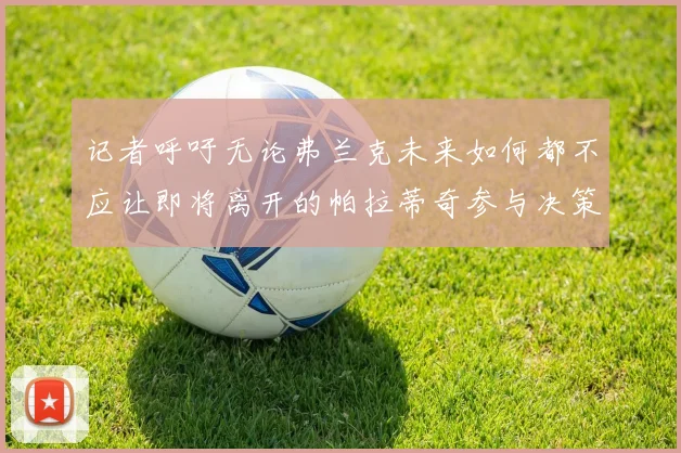 记者呼吁无论弗兰克未来如何都不应让即将离开的帕拉蒂奇参与决策
