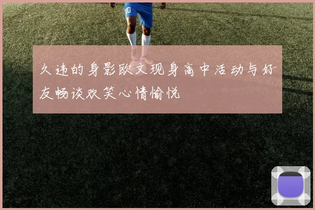 久违的身影欧文现身高中活动与好友畅谈欢笑心情愉悦