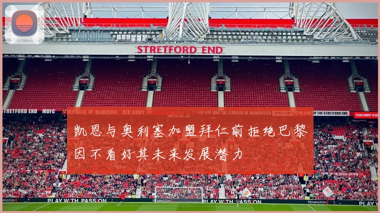 凯恩与奥利塞加盟拜仁前拒绝巴黎因不看好其未来发展潜力