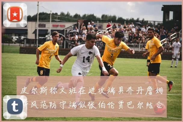 皮尔斯称文班在进攻端具乔丹詹姆斯风范防守端似张伯伦贾巴尔结合