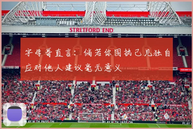 字母哥直言：倘若你固执己见独自应对他人建议毫无意义