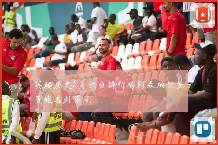 英超历史5月积分排行榜阿森纳领先曼城名列第五