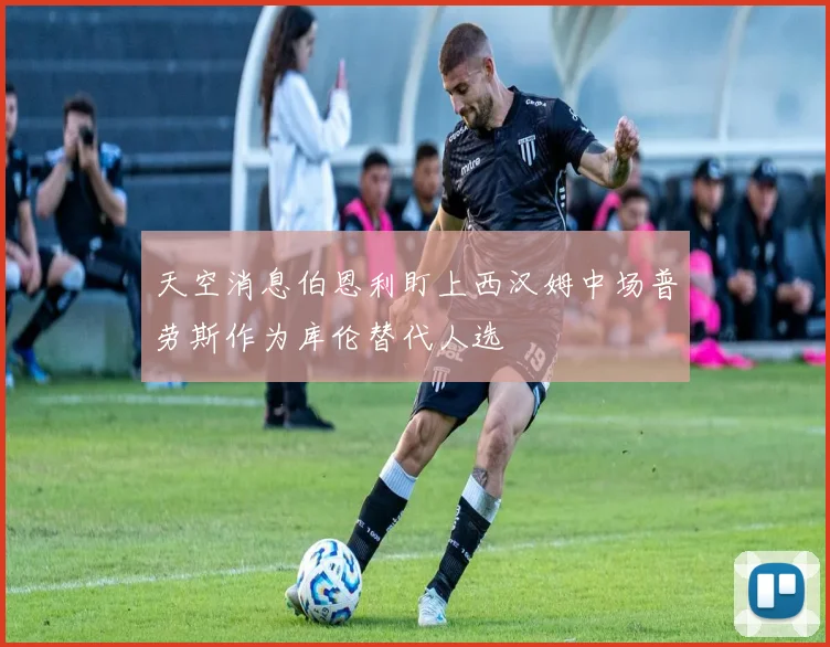 天空消息伯恩利盯上西汉姆中场普劳斯作为库伦替代人选