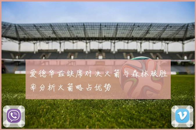 爱德华兹缺席对决火箭与森林狼胜率分析火箭略占优势