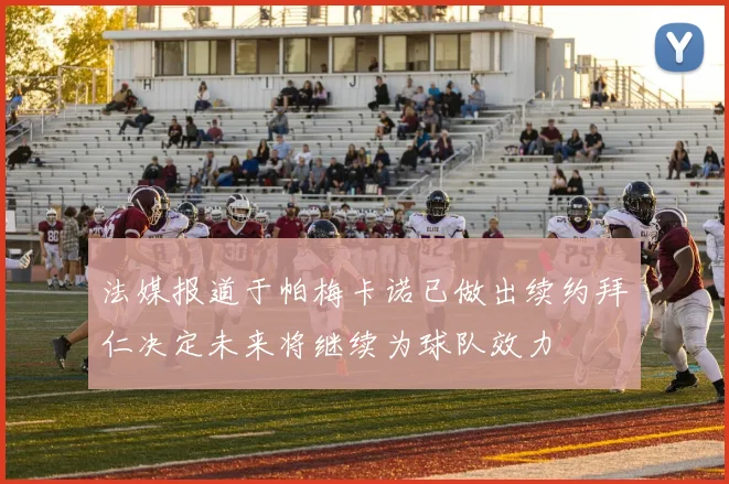法媒报道于帕梅卡诺已做出续约拜仁决定未来将继续为球队效力