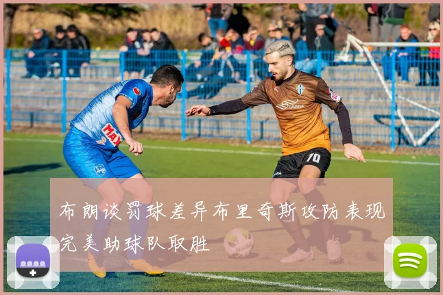 布朗谈罚球差异布里奇斯攻防表现完美助球队取胜