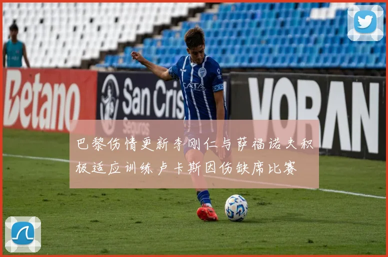 巴黎伤情更新李刚仁与萨福诺夫积极适应训练卢卡斯因伤缺席比赛