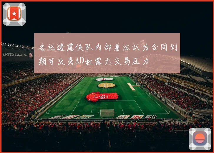 名记透露侠队内部看法认为合同到期可交易AD杜蒙无交易压力