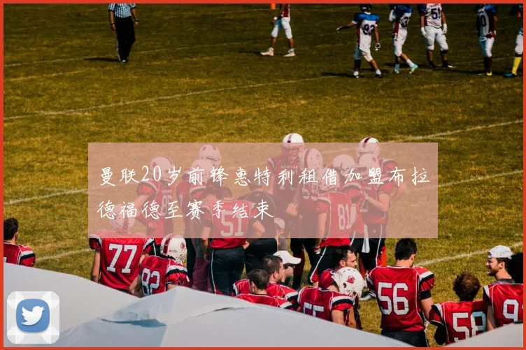 曼联20岁前锋惠特利租借加盟布拉德福德至赛季结束