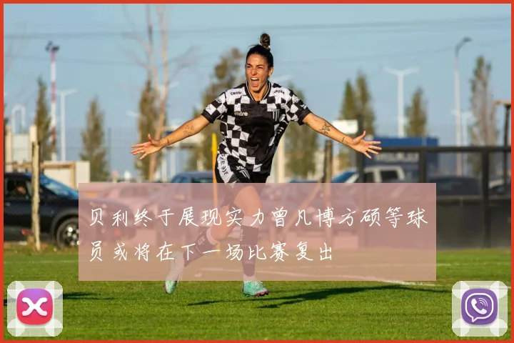 贝利终于展现实力曾凡博方硕等球员或将在下一场比赛复出